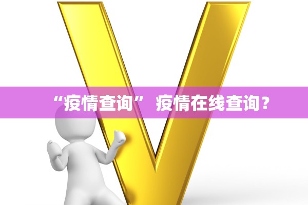 “疫情查询” 疫情在线查询？