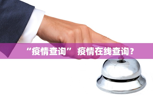 “疫情查询” 疫情在线查询？