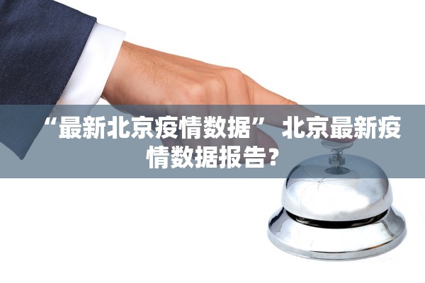 “最新北京疫情数据” 北京最新疫情数据报告？