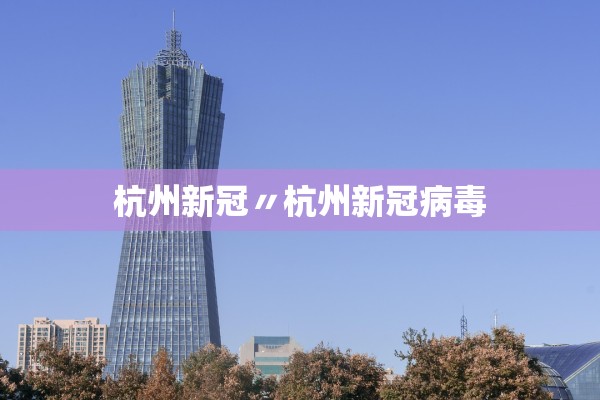 杭州新冠〃杭州新冠病毒