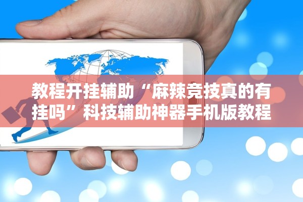 教程开挂辅助“麻辣竞技真的有挂吗	”科技辅助神器手机版教程