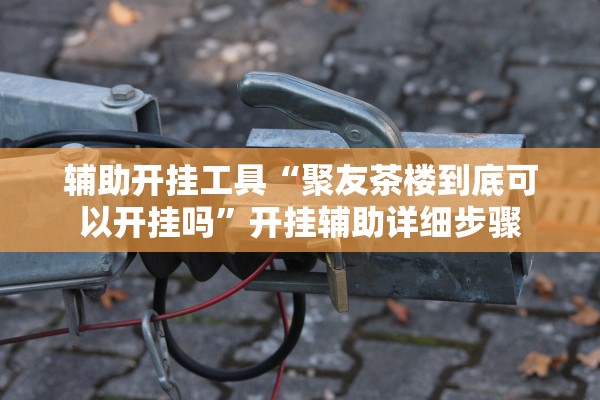 辅助开挂工具“聚友茶楼到底可以开挂吗	”开挂辅助详细步骤