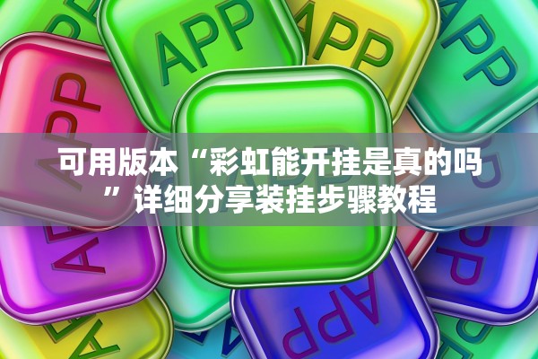 可用版本“彩虹能开挂是真的吗”详细分享装挂步骤教程
