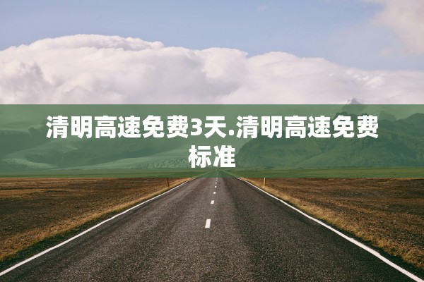 清明高速免费3天.清明高速免费标准