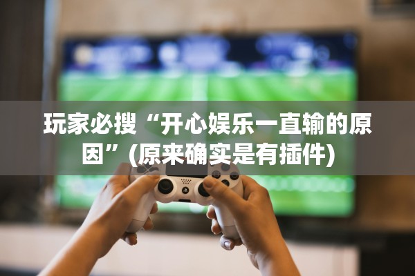 玩家必搜“开心娱乐一直输的原因	”(原来确实是有插件)