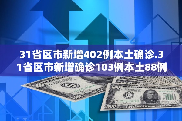 31省区市新增402例本土确诊.31省区市新增确诊103例本土88例