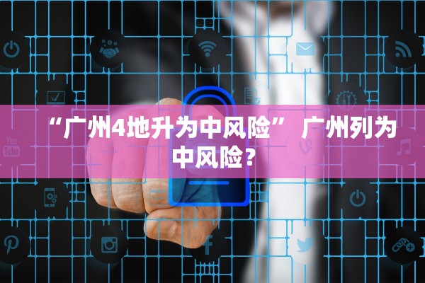 “广州4地升为中风险” 广州列为中风险？