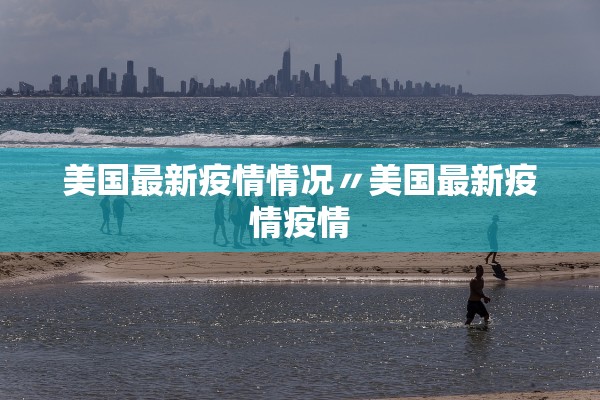 美国最新疫情情况〃美国最新疫情疫情