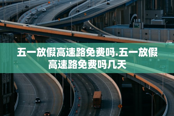 五一放假高速路免费吗.五一放假高速路免费吗几天