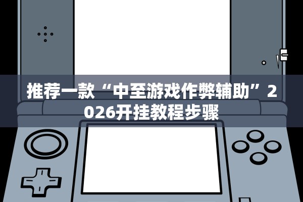 推荐一款“中至游戏作弊辅助	”2026开挂教程步骤
