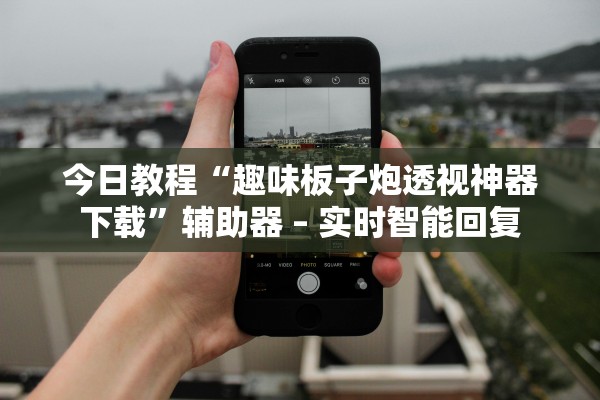 今日教程“趣味板子炮透视神器下载”辅助器 – 实时智能回复