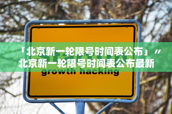 「北京新一轮限号时间表公布」〃北京新一轮限号时间表公布最新
