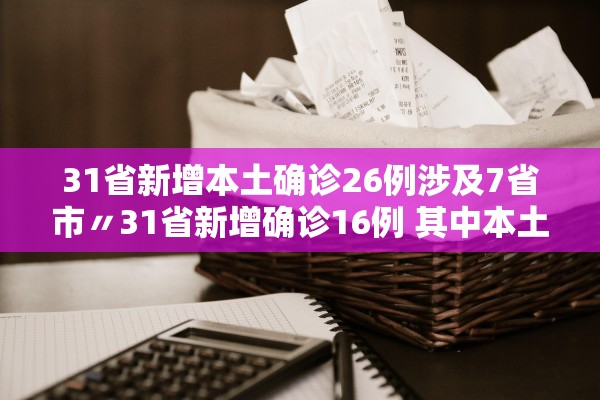 31省新增本土确诊26例涉及7省市〃31省新增确诊16例 其中本土确诊2例