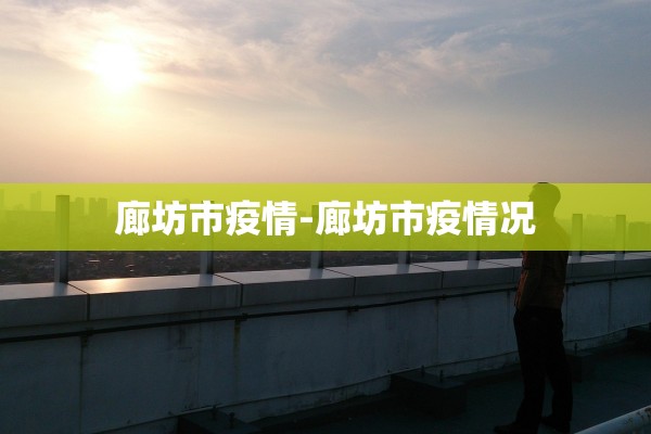 廊坊市疫情-廊坊市疫情况