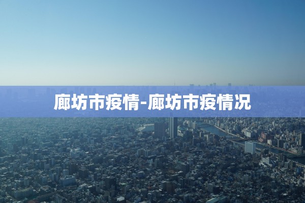 廊坊市疫情-廊坊市疫情况