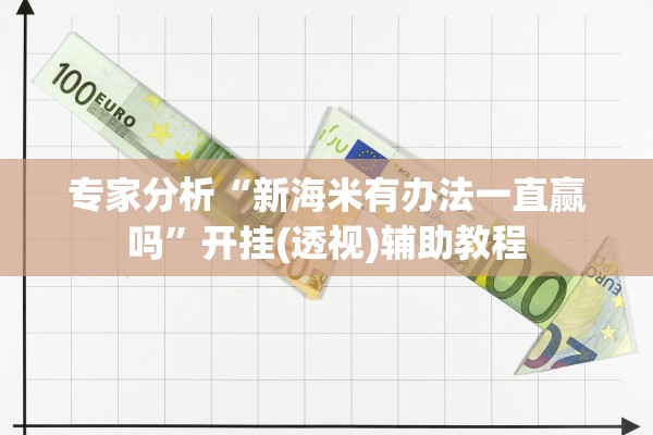 专家分析“新海米有办法一直赢吗”开挂(透视)辅助教程