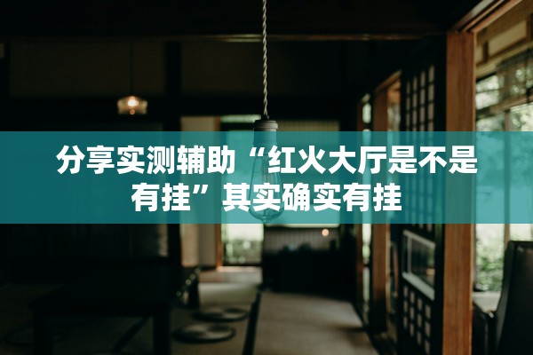 分享实测辅助“红火大厅是不是有挂”其实确实有挂