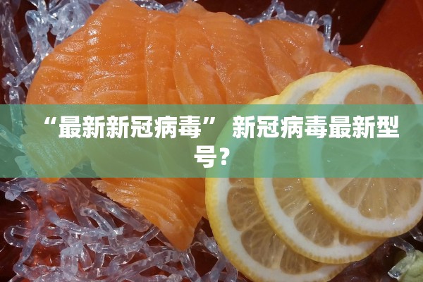 “最新新冠病毒” 新冠病毒最新型号？