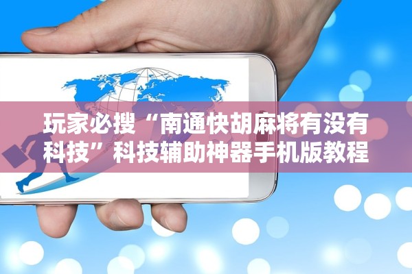 玩家必搜“南通快胡麻将有没有科技	”科技辅助神器手机版教程