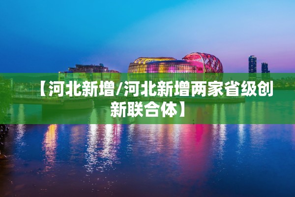 【河北新增/河北新增两家省级创新联合体】