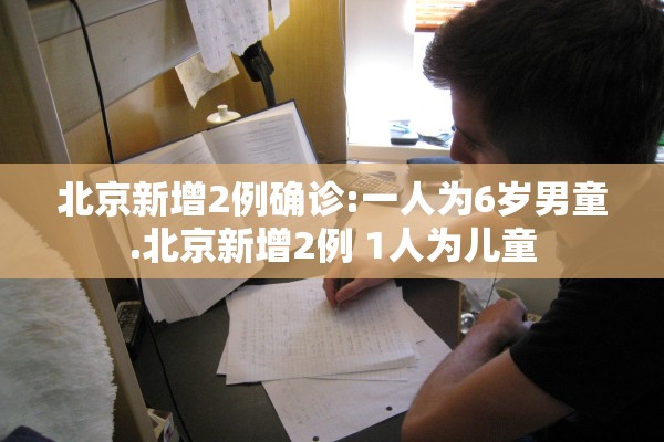 北京新增2例确诊:一人为6岁男童.北京新增2例 1人为儿童
