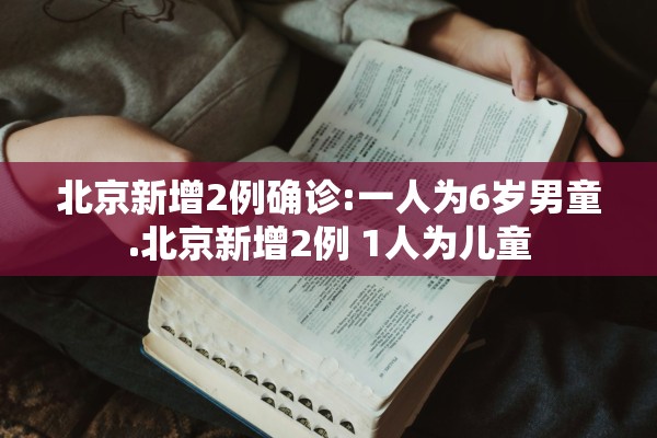 北京新增2例确诊:一人为6岁男童.北京新增2例 1人为儿童