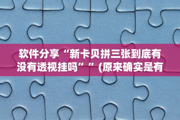 软件分享“新卡贝拼三张到底有没有透视挂吗	””(原来确实是有插件)