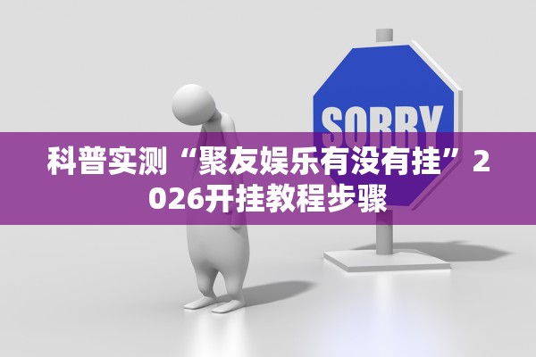 科普实测“聚友娱乐有没有挂”2026开挂教程步骤