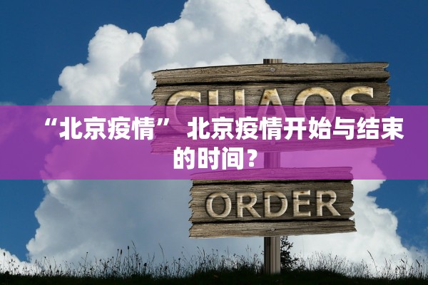 “北京疫情” 北京疫情开始与结束的时间？