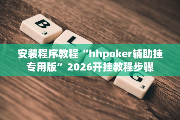 安装程序教程“hhpoker辅助挂专用版”2026开挂教程步骤
