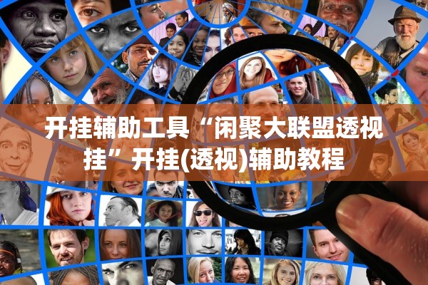 开挂辅助工具“闲聚大联盟透视挂”开挂(透视)辅助教程