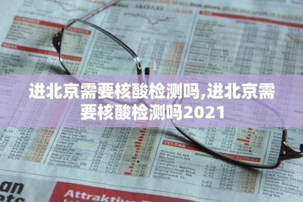 进北京需要核酸检测吗,进北京需要核酸检测吗2021
