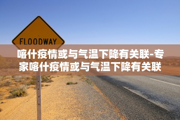喀什疫情或与气温下降有关联-专家喀什疫情或与气温下降有关联