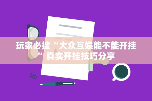 玩家必搜“大众互娱能不能开挂”真实开挂技巧分享