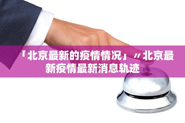 「北京最新的疫情情况」〃北京最新疫情最新消息轨迹