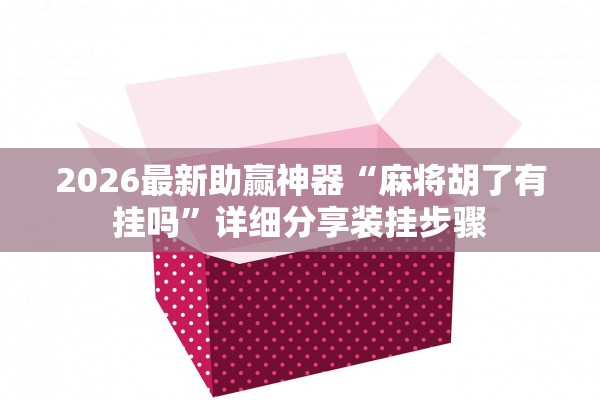 2026最新助赢神器“麻将胡了有挂吗	”详细分享装挂步骤