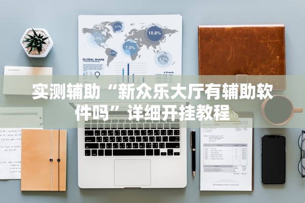 实测辅助“新众乐大厅有辅助软件吗”详细开挂教程