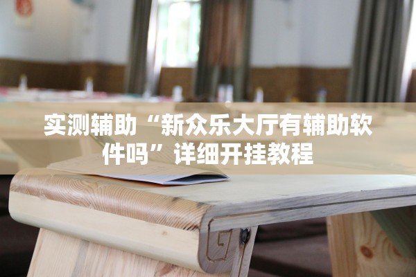 实测辅助“新众乐大厅有辅助软件吗”详细开挂教程