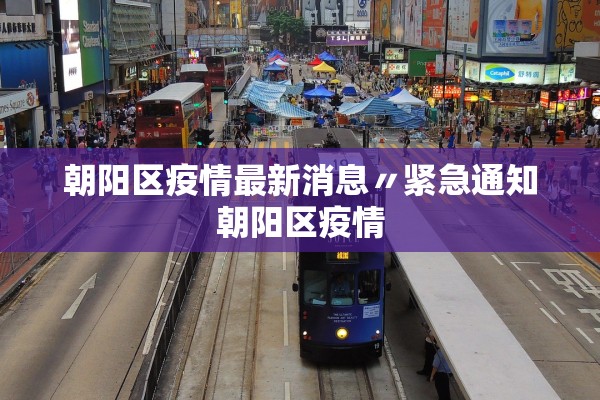 朝阳区疫情最新消息〃紧急通知朝阳区疫情