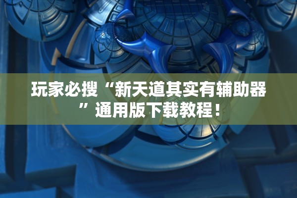 玩家必搜“新天道其实有辅助器	”通用版下载教程！