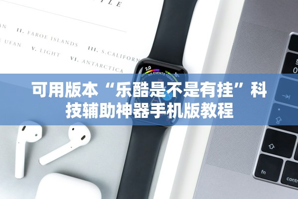 可用版本“乐酷是不是有挂	”科技辅助神器手机版教程