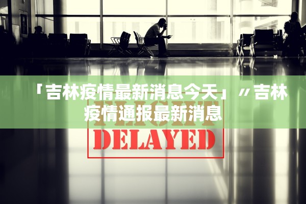 「吉林疫情最新消息今天」〃吉林疫情通报最新消息