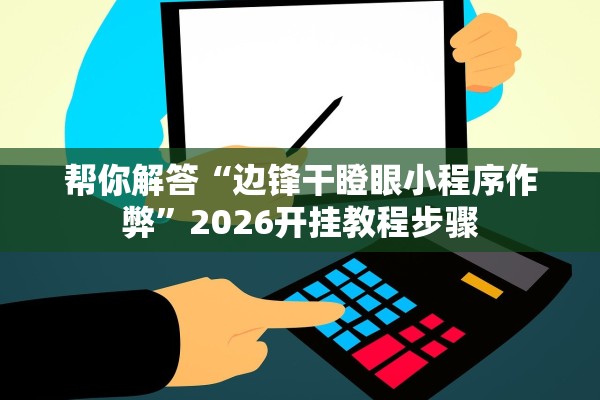 帮你解答“边锋干瞪眼小程序作弊”2026开挂教程步骤