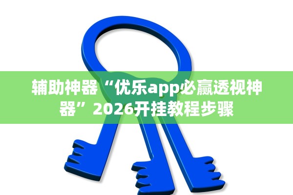 辅助神器“优乐app必赢透视神器”2026开挂教程步骤