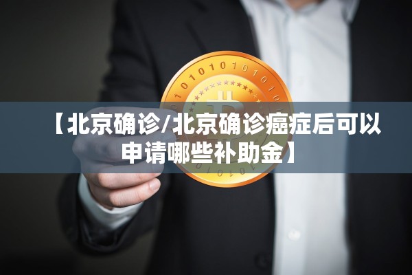 【北京确诊/北京确诊癌症后可以申请哪些补助金】