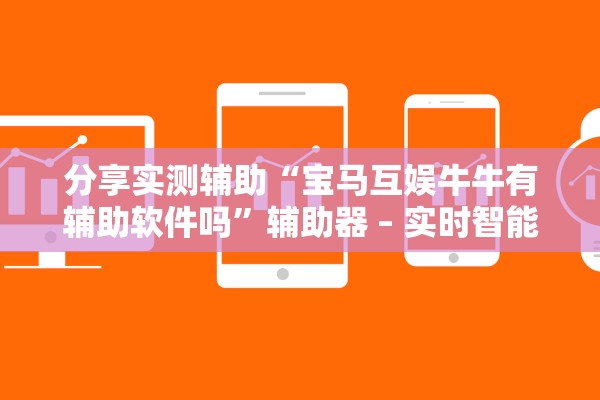 分享实测辅助“宝马互娱牛牛有辅助软件吗	”辅助器 – 实时智能回复