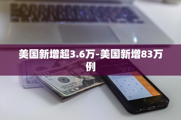 美国新增超3.6万-美国新增83万例