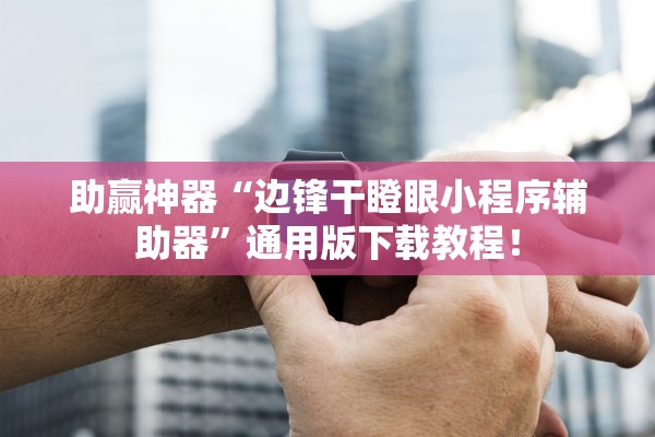 助赢神器“边锋干瞪眼小程序辅助器”通用版下载教程！