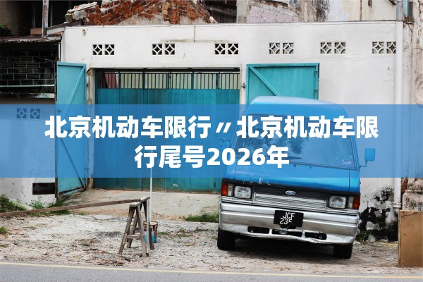 北京机动车限行〃北京机动车限行尾号2026年