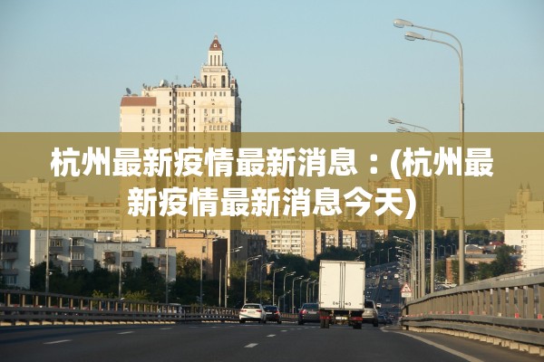 杭州最新疫情最新消息︰(杭州最新疫情最新消息今天)